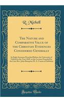The Nature and Comparative Value of the Christian Evidences Considered Generally: In Eight Sermons Preached Before the University of Oxford in the Year 1849, at the Lecture Founded by the Late Rev. John Bampton M. A. Canon of Salisbury (Classic Rep