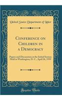 Conference on Children in a Democracy: Papers and Discussions at the Initial Session Held in Washington, D. C., April 26, 1939 (Classic Reprint): Papers and Discussions at the Initial Session Held in Washington, D. C., April 26, 1939 (Classic Reprint)