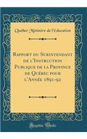 Rapport Du Surintendant de l'Instruction Publique de la Province de QuÃ©bec Pour l'AnnÃ©e 1891-92 (Classic Reprint)