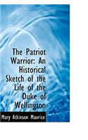 The Patriot Warrior: An Historical Sketch of the Life of the Duke of Wellington