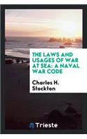 The Laws and Usages of War at Sea: A Naval War Code: A Naval War Code