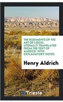 The Rudiments of the Art of Logic: Literally Translated from the Text of Aldrich, with Explanatory Notes