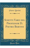 Scritti Varii del Professor D. Pietro Bertini (Classic Reprint)