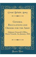 General Regulations and Orders for the Army: Adjutant-General's Office, Horse-Guards, 1st, January, 1822 (Classic Reprint)