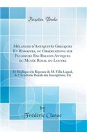 MÃ©langes d'AntiquitÃ©s Grecques Et Romaines, Ou Observations Sur Plusieurs Bas-Reliefs Antiques Du MusÃ©e Royal Du Louvre: Et RÃ©plique Ã? La RÃ©ponse de M. FÃ©lix Lajard, de l'AcadÃ©mie Royale Des Inscriptions, Etc (Classic Reprint)