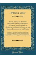 A New System of Modern Geography, or a Geographical, Historical, and Commercial Grammar, and Present State of the Several Kingdoms of the World: Containing; I. the Figures, Motions, and Distances of the Planets, According to the Newtonian System an: Containing; I. the Figures, Motions, and Distances of the Planets, According to the Newtonian System and the L