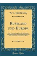 Russland Und Europa: Eine Untersuchung ï¿½ber Die Kulturellen Und Politischen Beziehungen Der Slawischen Zur Germanisch-Romanischen Welt (Classic Reprint)