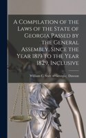 Compilation of the Laws of the State of Georgia Passed by the General Assembly, Since the Year 1819 to the Year 1829, Inclusive