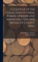 Catalogue of the Collection of Greek, Roman, Modern and American Coins and Medals of Colin E. King