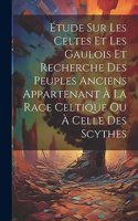 Étude Sur Les Celtes Et Les Gaulois Et Recherche Des Peuples Anciens Appartenant À La Race Celtique Ou À Celle Des Scythes