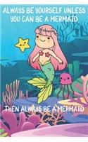 Always Be Yourself Unless You Can Be A Mermaids Then Always Be A Mermaids: Cute Mermaids Lovers Journal / Notebook / Diary / Birthday Gift (6x9 - 110 Blank Lined Pages)