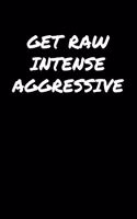 Get Raw Intense Aggressive: A soft cover blank lined journal to jot down ideas, memories, goals, and anything else that comes to mind.