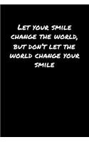 Let Your Smile Change The World But Don't Let The World Change Your Smile