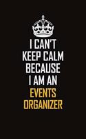 I Can't Keep Calm Because I Am An Events Organizer