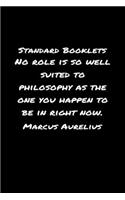 Standard Booklets No Role Is So Well Suited to Philosophy as The One You Happen To Be In Right Now Marcus Aurelius