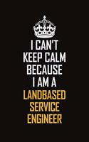 I Can't Keep Calm Because I Am A Landbased Service Engineer