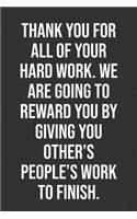 Thank You For All Of Your Hard Work. We Are Going To Reward You By Giving You Other's People's Work To Finish.: Funny Blank Lined Notebook Great Gag Gift For Co Workers