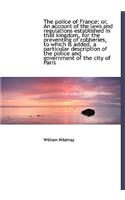 The Police of France; Or, an Account of the Laws and Regulations Established in That Kingdom, for Th