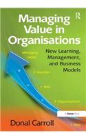 Managing Value in Organisations: New Learning, Management, and Business Models. Donal Carroll