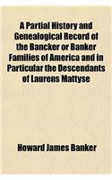A Partial History and Genealogical Record of the Bancker or Banker Families of America and in Particular the Descendants of Laurens Mattyse