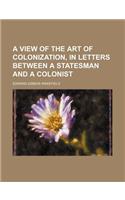 A View of the Art of Colonization, in Letters Between a Statesman and a Colonist