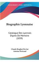 Biographie Lyonnaise: Catalogue Des Lyonnais Dignes De Memoire (1839)