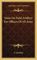 Notes On Field Artillery For Officers Of All Arms