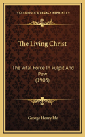 The Living Christ: The Vital Force in Pulpit and Pew (1903)