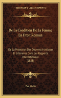 De La Condition De La Femme En Droit Romain: De La Protection Des Oeuvres Artistiques Et Litteraires Dans Les Rapports Internationaux (1888)(French)