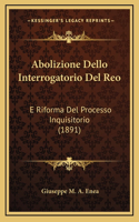 Abolizione Dello Interrogatorio Del Reo: E Riforma Del Processo Inquisitorio (1891)
