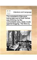 The complaint of the poor, being deprived of their former way of living: by the uncharitable laws, lately made against begging. The first cry.