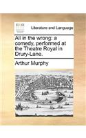 All in the Wrong: A Comedy, Performed at the Theatre Royal in Drury-Lane.