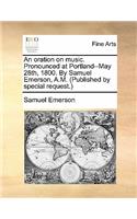 An Oration on Music. Pronounced at Portland--May 28th, 1800. by Samuel Emerson, A.M. (Published by Special Request.)