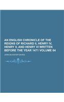An English Chronicle of the Reigns of Richard II, Henry IV, Henry V, and Henry VI Written Before the Year 1471 Volume 64