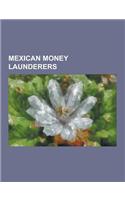 Mexican Money Launderers: Alberto Espinoza Barron, Alfredo Beltran Leyva, Amado Carrillo Fuentes, Antonio Cardenas Guillen, Arturo Beltran Leyva