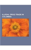 Illegal Drug Trade in Colombia: Colombian Drug Traffickers, Drug Cartels in Colombia, Norte del Valle Cartel, Pablo Escobar, Cali Cartel, Narco Submar