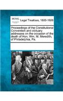 Proceedings of the Constitutional Convention and Obituary Addresses on the Occasion of the Death of Hon. Wm. M. Meredith, of Philadelphia, Pa.: (English)