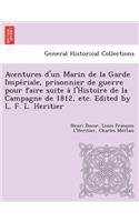 Aventures D'Un Marin de La Garde Impe Riale, Prisonnier de Guerre Pour Faire Suite A L'Histoire de La Campagne de 1812, Etc. Edited by L. F. L. Heritier
