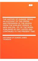 The History of Dundee, Being an Account of the Origin and Progress of the Burgh from the Earliest Period. a New and Enl. Ed. of the Work, Published in 1847; Edited and Continued to the Present Time: (English)