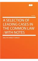 A Selection of Leading Cases in the Common Law: With Notes