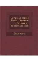 Corps de Droit Fiscal, Volume 1 - Primary Source Edition