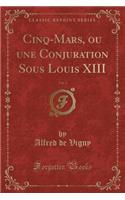 Cinq-Mars, Ou Une Conjuration Sous Louis XIII, Vol. 2 (Classic Reprint): (French)
