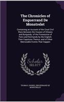 The Chronicles of Enguerrand de Monstrelet: Containing an Account of the Cruel Civil Wars Between the Houses of Orleans and Burgundy; Of the Possession of Paris and Normandy by the English; Th