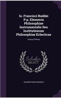 Io. Francisci Buddei P.p. Elementa Philosophiae Instrumentalis Seu Institutionum Philosophiae Eclecticae: (English)