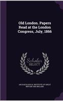 Old London. Papers Read at the London Congress, July, 1866