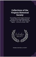 Collections of the Virginia Historical Society: Proceedings of the Virginia Historical Society at the Annual Meeting Held December 21-22, 1891, with Historical Papers ... Ed. by R.A. Brock. 1892