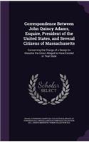 Correspondence Between John Quincy Adams, Esquire, President of the United States, and Several Citizens of Massachusetts: Concerning the Charge of a Design to Dissolve the Union Alleged to Have Existed in That State