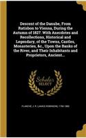 Descent of the Danube, From Ratisbon to Vienna, During the Autumn of 1827. With Anecdotes and Recollections, Historical and Legendary, of the Towns, Castles, Monasteries, &c., Upon the Banks of the River, and Their Inhabitants and Proprietors, Anci