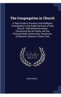 Congregation in Church: A Plain Guide to Reverent and Intelligent Participation in the Public Services of Holy Church: With Brief Information Concerning the six Points, and