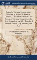 Method of Chymical Nomenclature, Proposed by Messrs. De Morveau, Lavoisier, ... To Which is Added, a new System of Chymical Characters, ... by Mess. Hassenfratz and Adet. Translated From the French, ... by James St. John, M.D